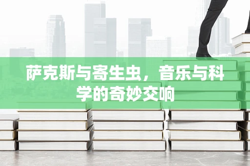 萨克斯与寄生虫，音乐与科学的奇妙交响