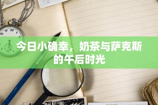 今日小确幸，奶茶与萨克斯的午后时光