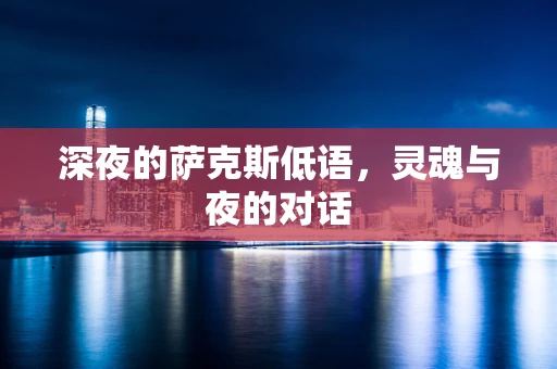 深夜的萨克斯低语，灵魂与夜的对话