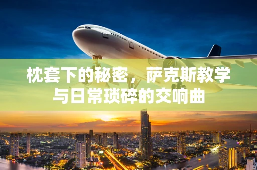 枕套下的秘密，萨克斯教学与日常琐碎的交响曲