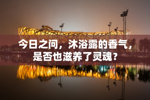今日之问，沐浴露的香气，是否也滋养了灵魂？