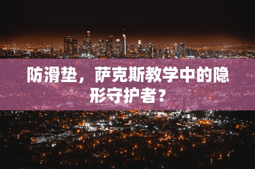 防滑垫，萨克斯教学中的隐形守护者？