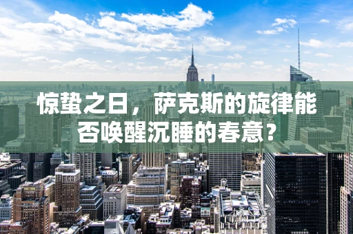 惊蛰之日，萨克斯的旋律能否唤醒沉睡的春意？