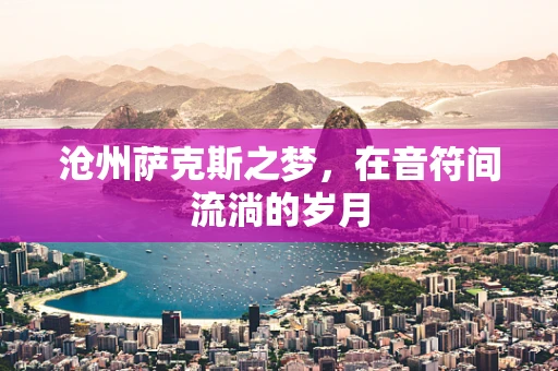 沧州萨克斯之梦，在音符间流淌的岁月