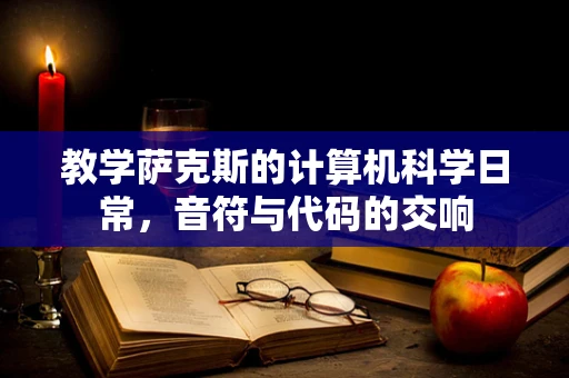 教学萨克斯的计算机科学日常，音符与代码的交响