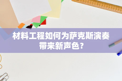 材料工程如何为萨克斯演奏带来新声色？