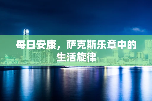 每日安康，萨克斯乐章中的生活旋律