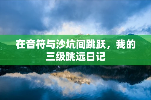 在音符与沙坑间跳跃，我的三级跳远日记
