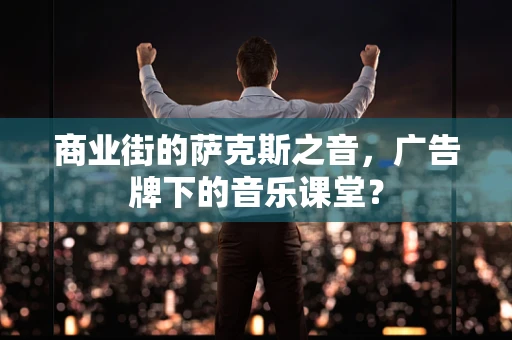 商业街的萨克斯之音，广告牌下的音乐课堂？