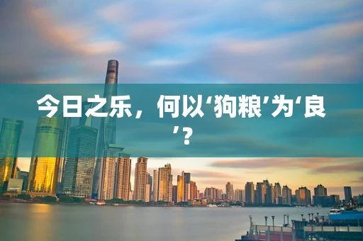 今日之乐，何以‘狗粮’为‘良’？
