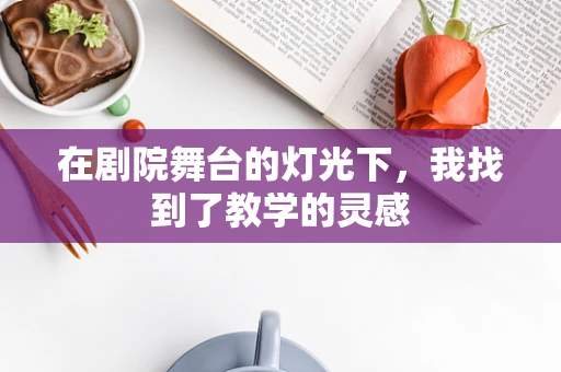在剧院舞台的灯光下，我找到了教学的灵感