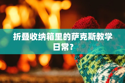 折叠收纳箱里的萨克斯教学日常？