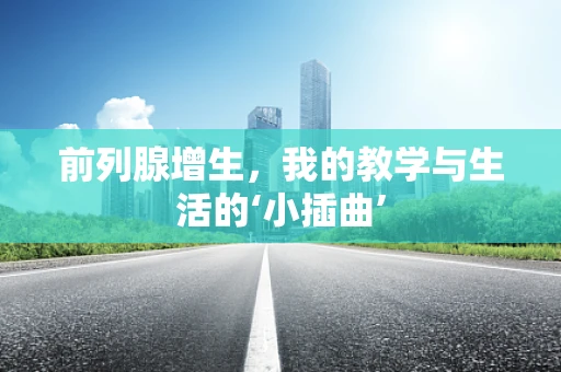 前列腺增生，我的教学与生活的‘小插曲’