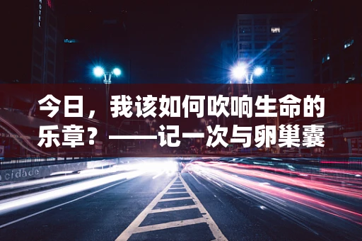 今日，我该如何吹响生命的乐章？——记一次与卵巢囊肿的交响