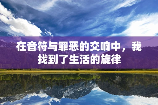 在音符与罪恶的交响中，我找到了生活的旋律