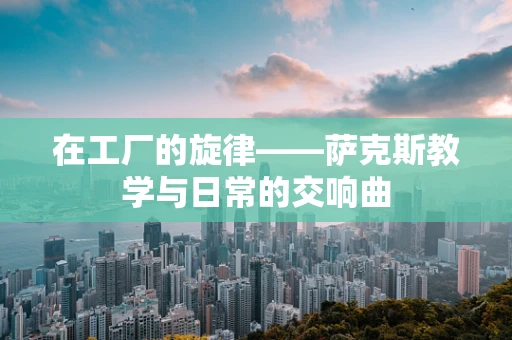 在工厂的旋律——萨克斯教学与日常的交响曲