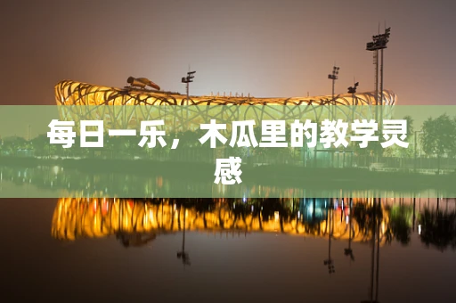 每日一乐，木瓜里的教学灵感