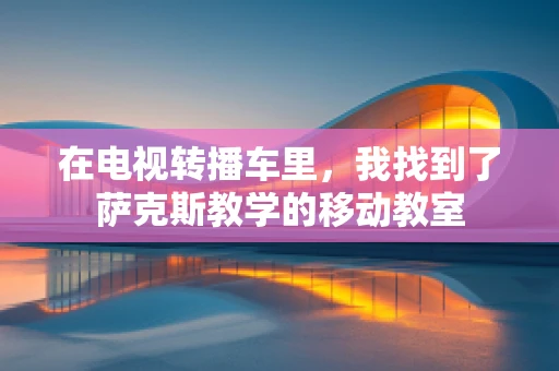 在电视转播车里，我找到了萨克斯教学的移动教室