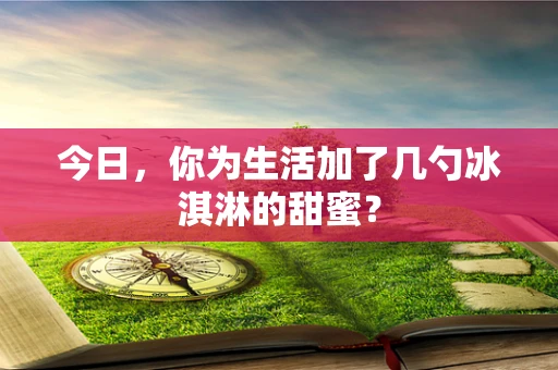 今日，你为生活加了几勺冰淇淋的甜蜜？