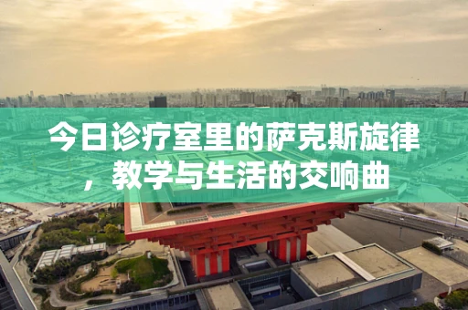 今日诊疗室里的萨克斯旋律，教学与生活的交响曲