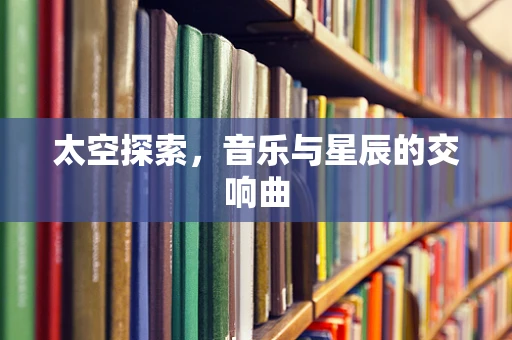 太空探索，音乐与星辰的交响曲