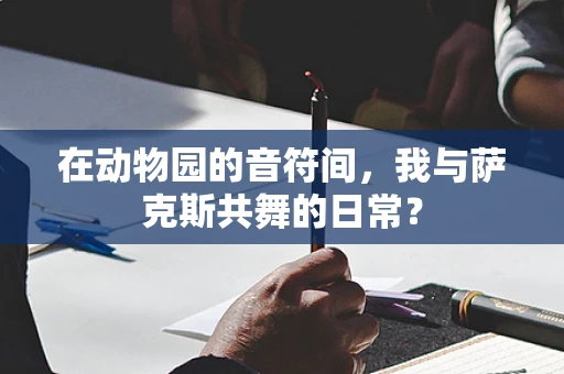 在动物园的音符间，我与萨克斯共舞的日常？