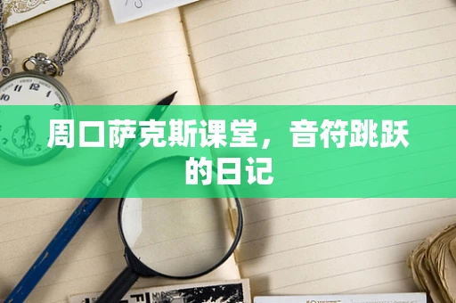 周口萨克斯课堂，音符跳跃的日记