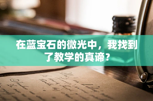 在蓝宝石的微光中，我找到了教学的真谛？