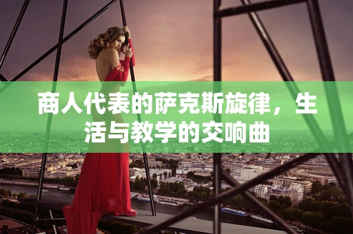 商人代表的萨克斯旋律，生活与教学的交响曲