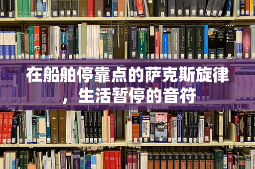 在船舶停靠点的萨克斯旋律，生活暂停的音符