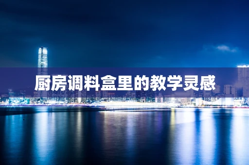 厨房调料盒里的教学灵感