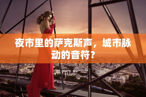 夜市里的萨克斯声，城市脉动的音符？