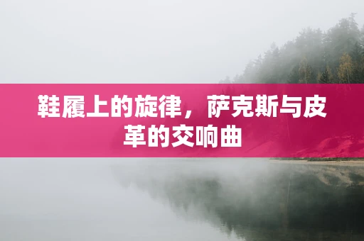 鞋履上的旋律，萨克斯与皮革的交响曲