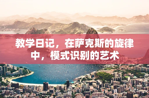 教学日记，在萨克斯的旋律中，模式识别的艺术