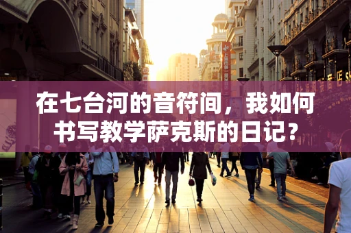 在七台河的音符间，我如何书写教学萨克斯的日记？