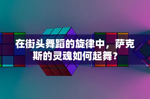 在街头舞蹈的旋律中，萨克斯的灵魂如何起舞？