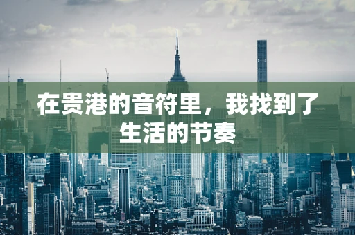 在贵港的音符里，我找到了生活的节奏