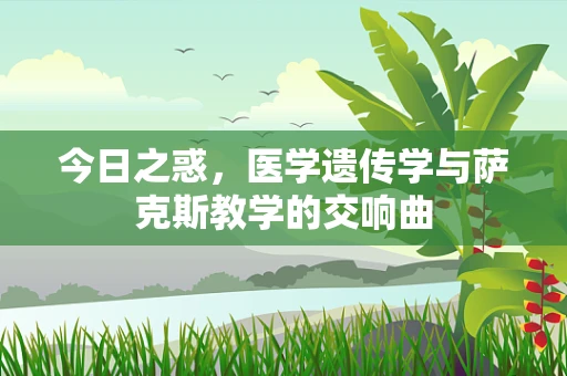 今日之惑，医学遗传学与萨克斯教学的交响曲