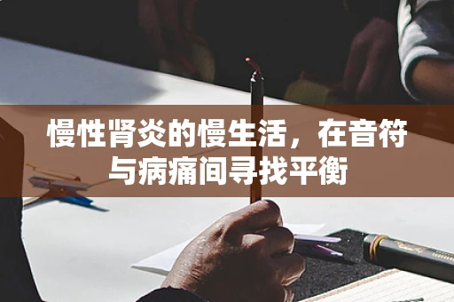 慢性肾炎的慢生活，在音符与病痛间寻找平衡