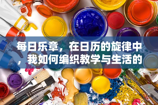 每日乐章，在日历的旋律中，我如何编织教学与生活的交响曲