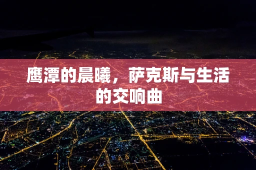 鹰潭的晨曦，萨克斯与生活的交响曲