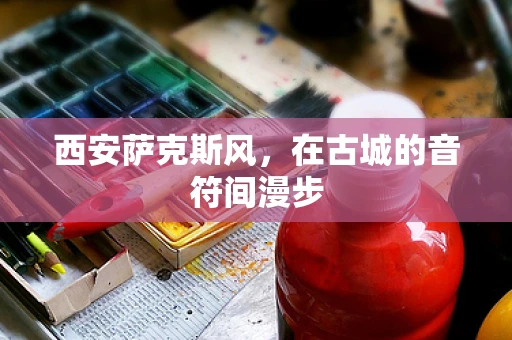 西安萨克斯风，在古城的音符间漫步