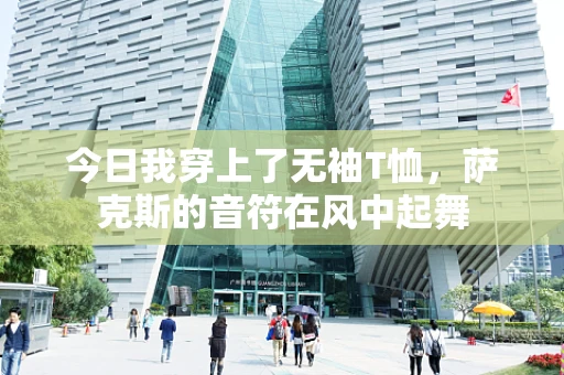 今日我穿上了无袖T恤，萨克斯的音符在风中起舞