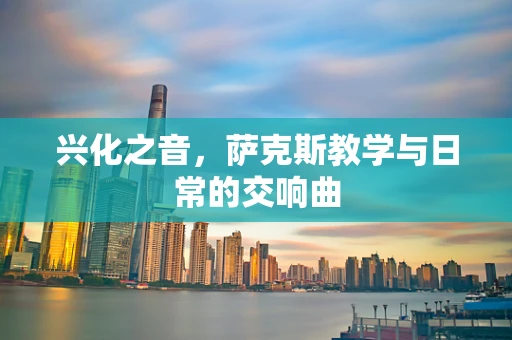 兴化之音，萨克斯教学与日常的交响曲