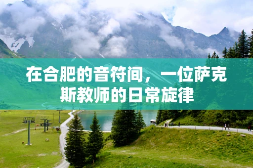 在合肥的音符间，一位萨克斯教师的日常旋律