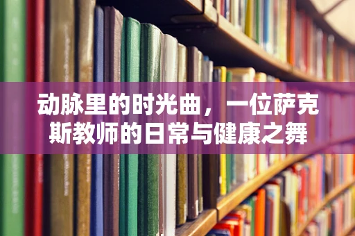 动脉里的时光曲，一位萨克斯教师的日常与健康之舞