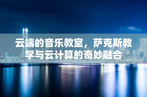 云端的音乐教室，萨克斯教学与云计算的奇妙融合