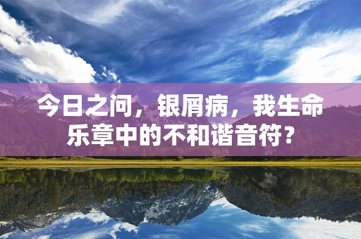 今日之问，银屑病，我生命乐章中的不和谐音符？