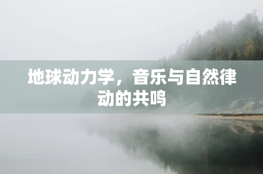地球动力学，音乐与自然律动的共鸣