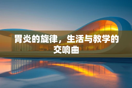 胃炎的旋律，生活与教学的交响曲